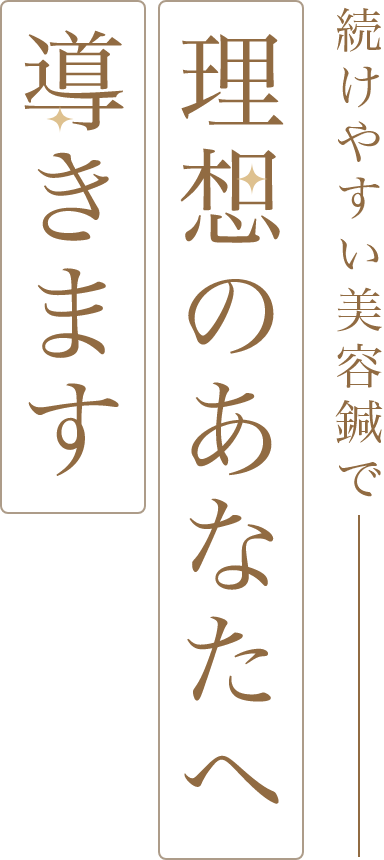 続けやすい美容鍼で、理想のあなたへ導きます